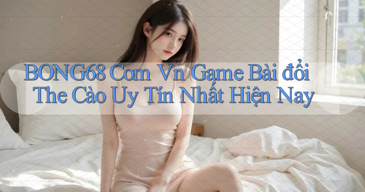bong68 com vn game bài đổi the cào uy tín nhất hiện nay