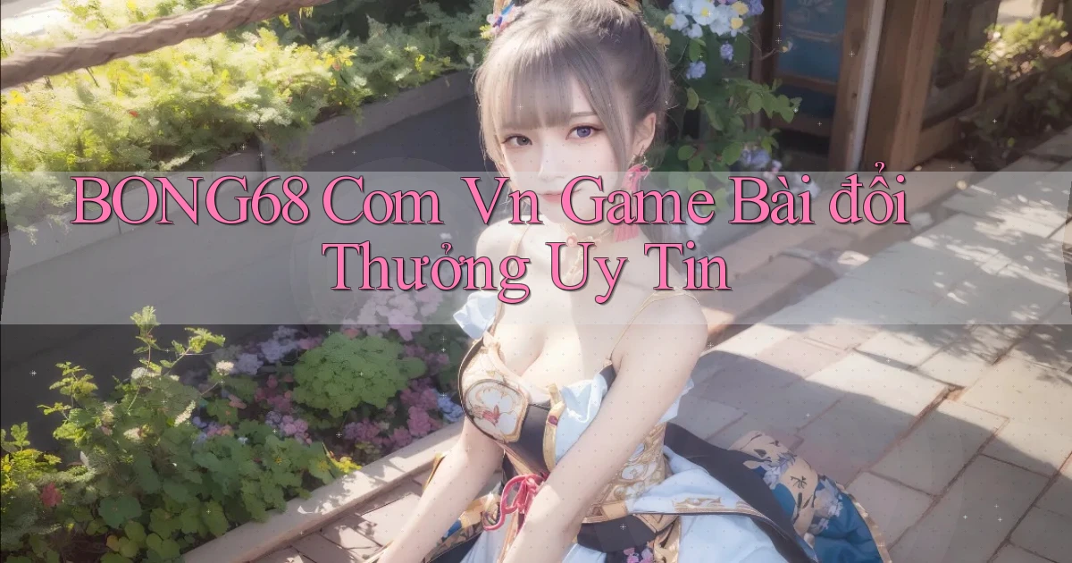 bong68 com vn game bài đổi thưởng uy tin