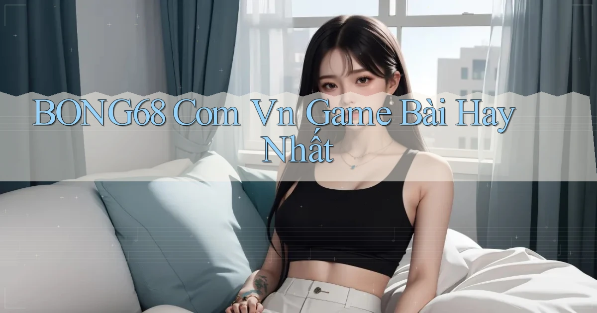 bong68 com vn game bài hay nhất