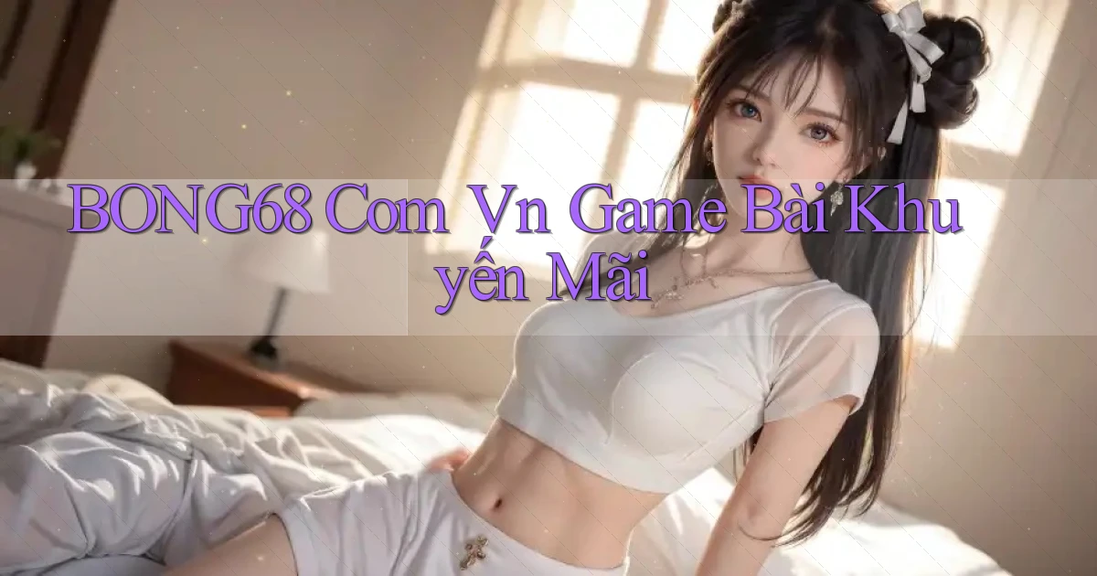 bong68 com vn game bài khuyến mãi