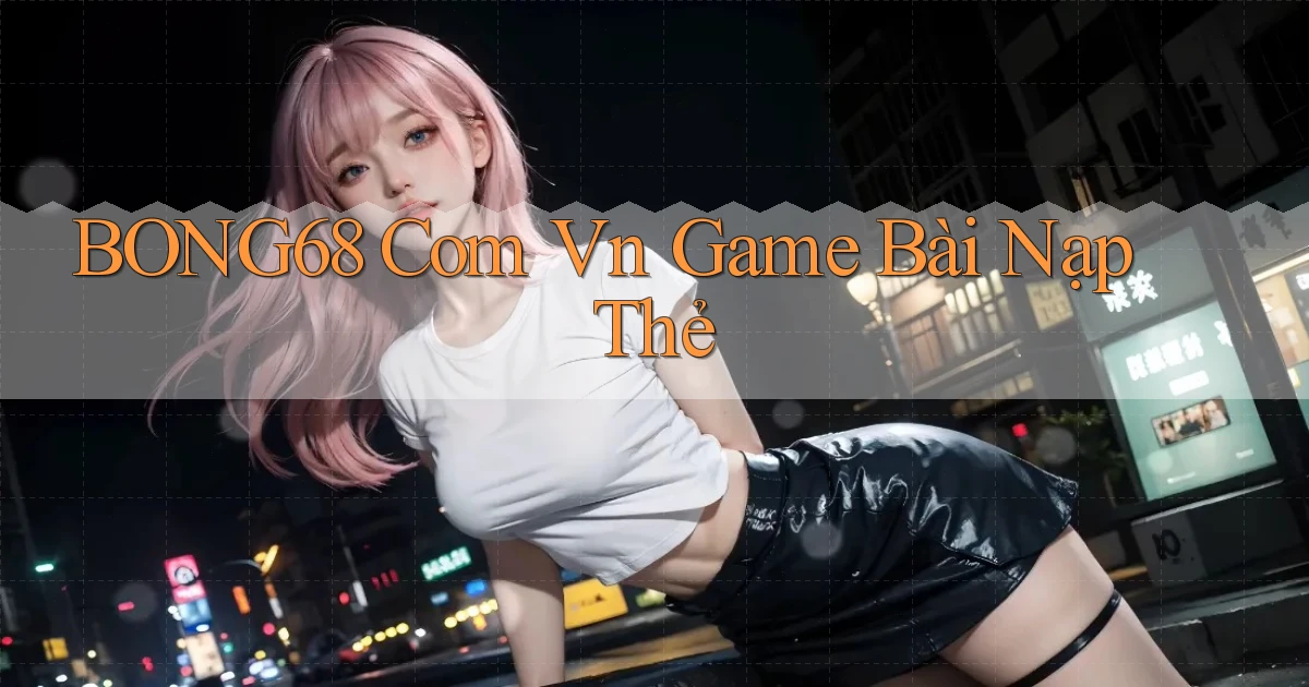 bong68 com vn game bài nạp thẻ