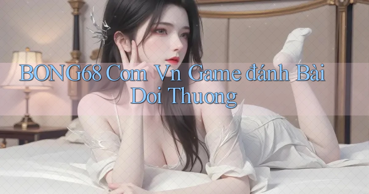 bong68 com vn game đánh bài doi thuong