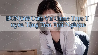 bong68 com vn game trực tuyến tặng tiền trải nghiệm