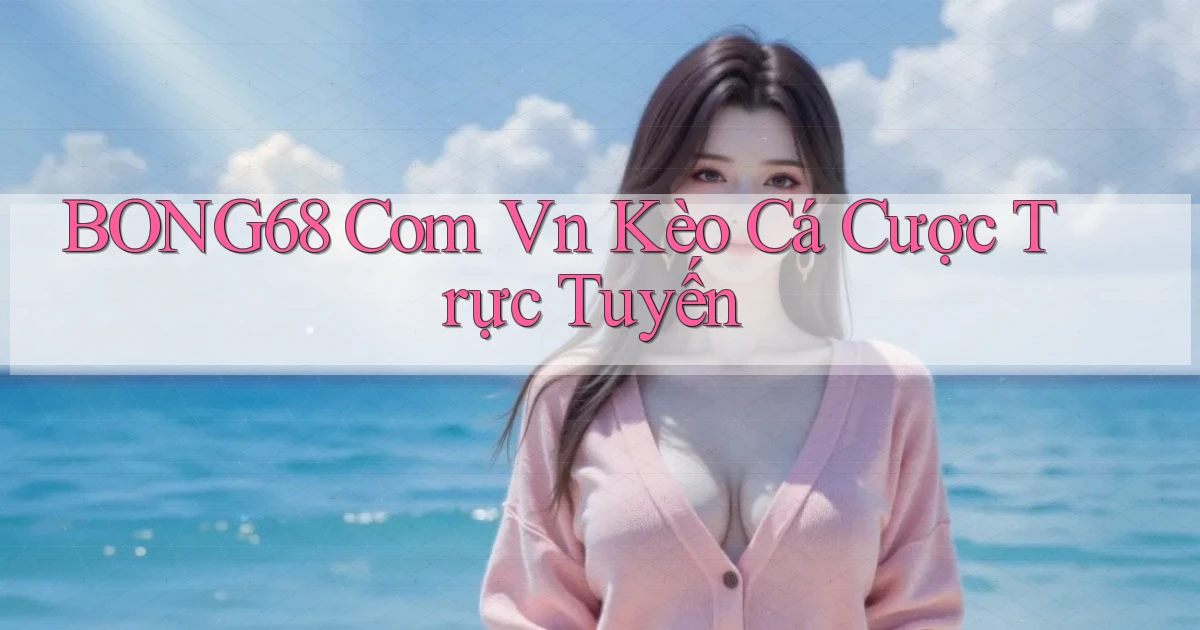bong68 com vn kèo cá cược trực tuyến