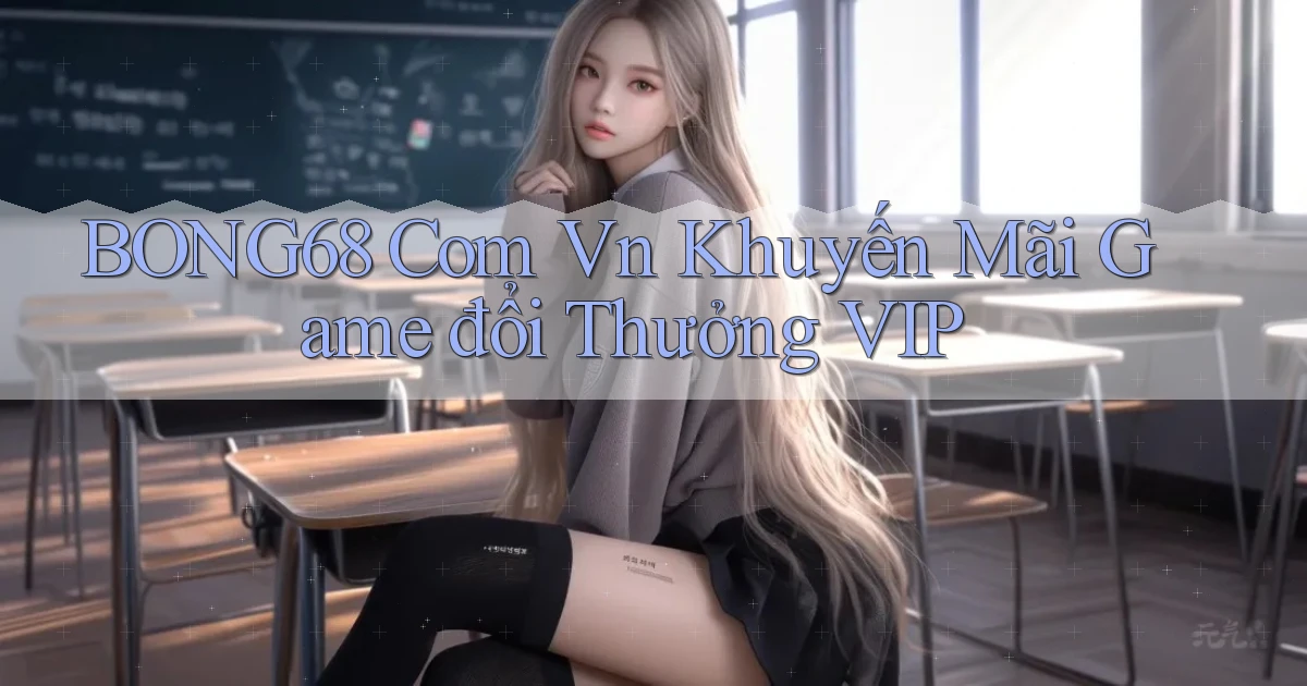 bong68 com vn khuyến mãi game đổi thưởng VIP