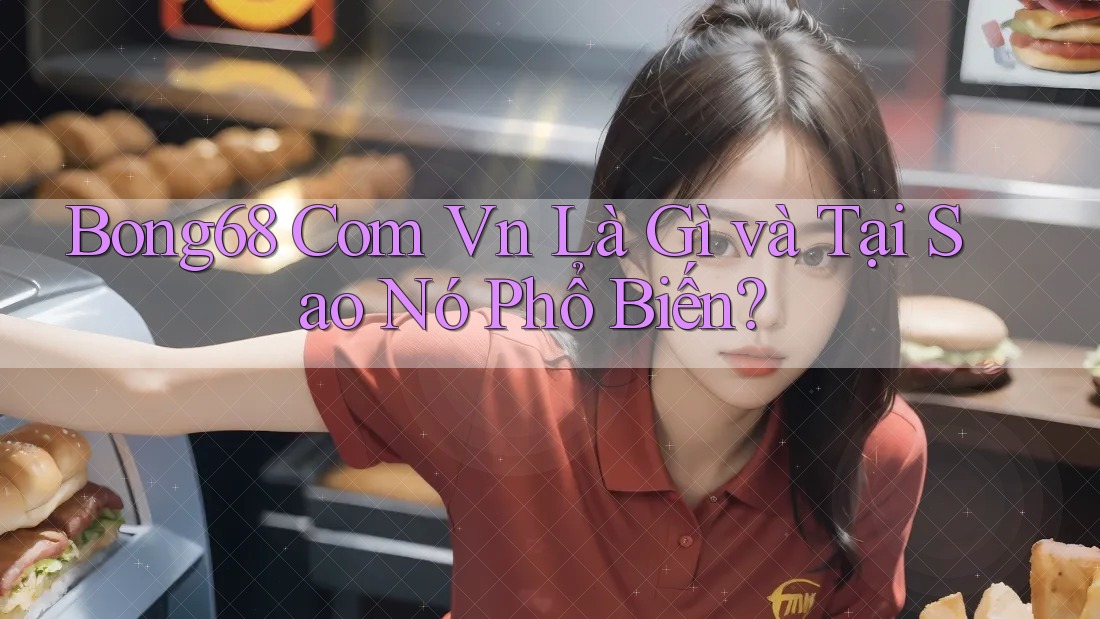 Bong68 Com Vn Là Gì và Tại Sao Nó Phổ Biến?