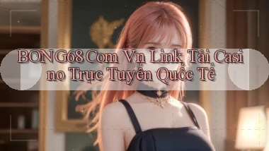 bong68 com vn link tải casino trực tuyến quốc tế