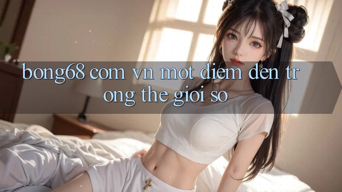 “bong68 com vn” – Một Điểm Đến Trong Thế Giới Số