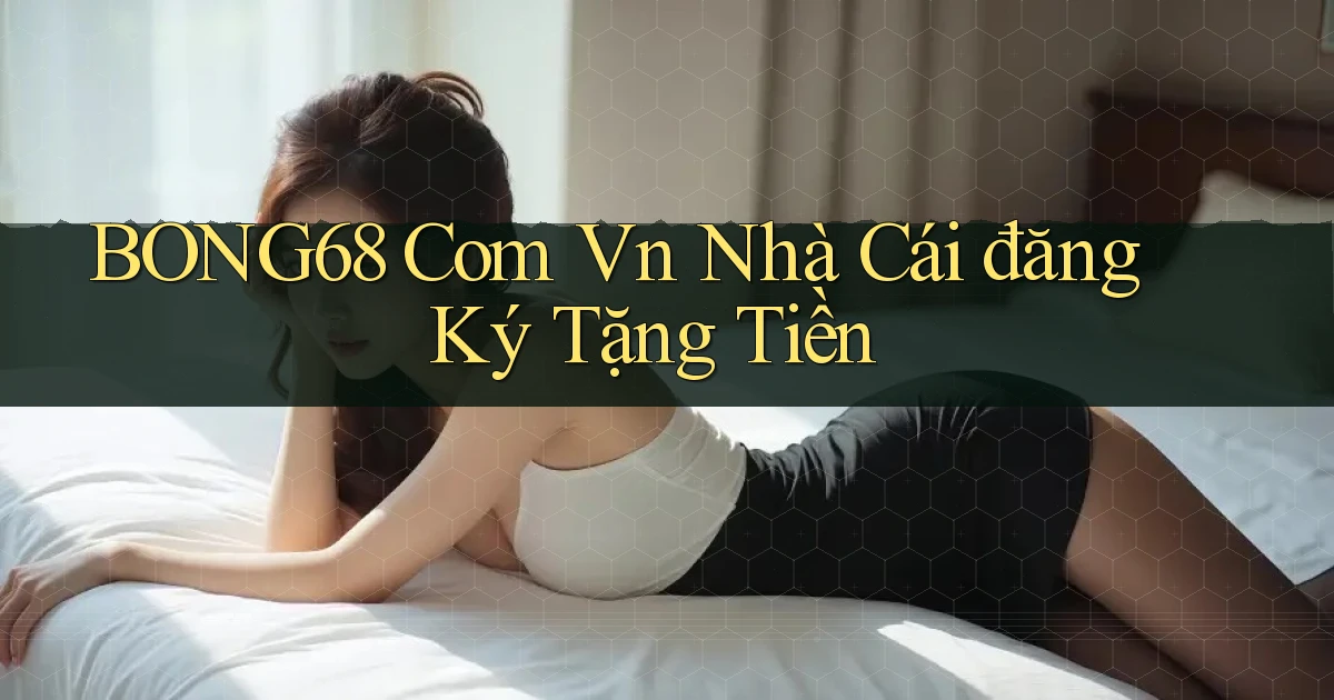 bong68 com vn nhà cái đăng ký tặng tiền