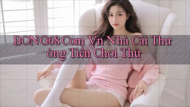 bong68 com vn nhà cái thưởng tiền chơi thử