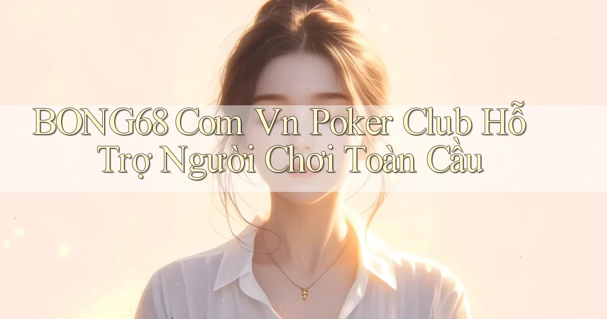 bong68 com vn poker club hỗ trợ người chơi toàn cầu