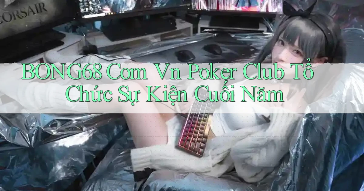 bong68 com vn poker club tổ chức sự kiện cuối năm