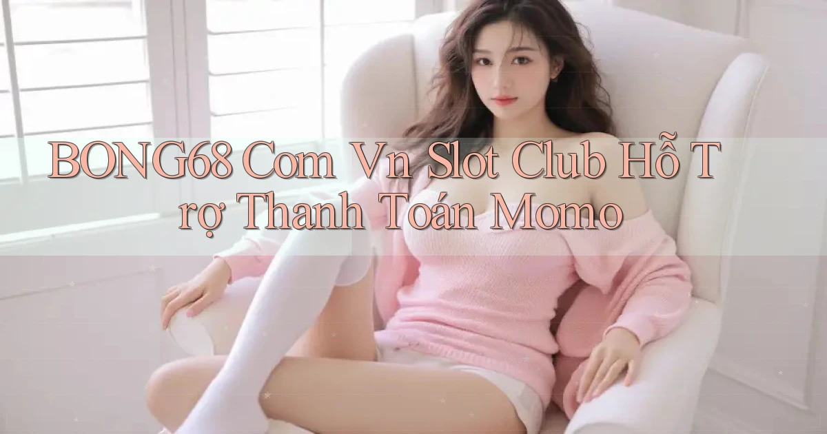 bong68 com vn slot club hỗ trợ thanh toán momo