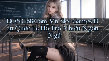 bong68 com vn slot games bản quốc tế hỗ trợ nhiều ngôn ngữ