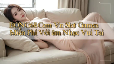 bong68 com vn slot games miễn phí với âm nhạc vui tai