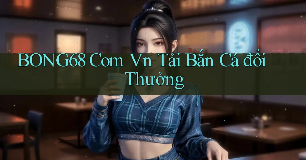 bong68 com vn tải bắn cá đổi thưởng