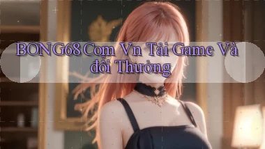 bong68 com vn Tải game và đổi thưởng