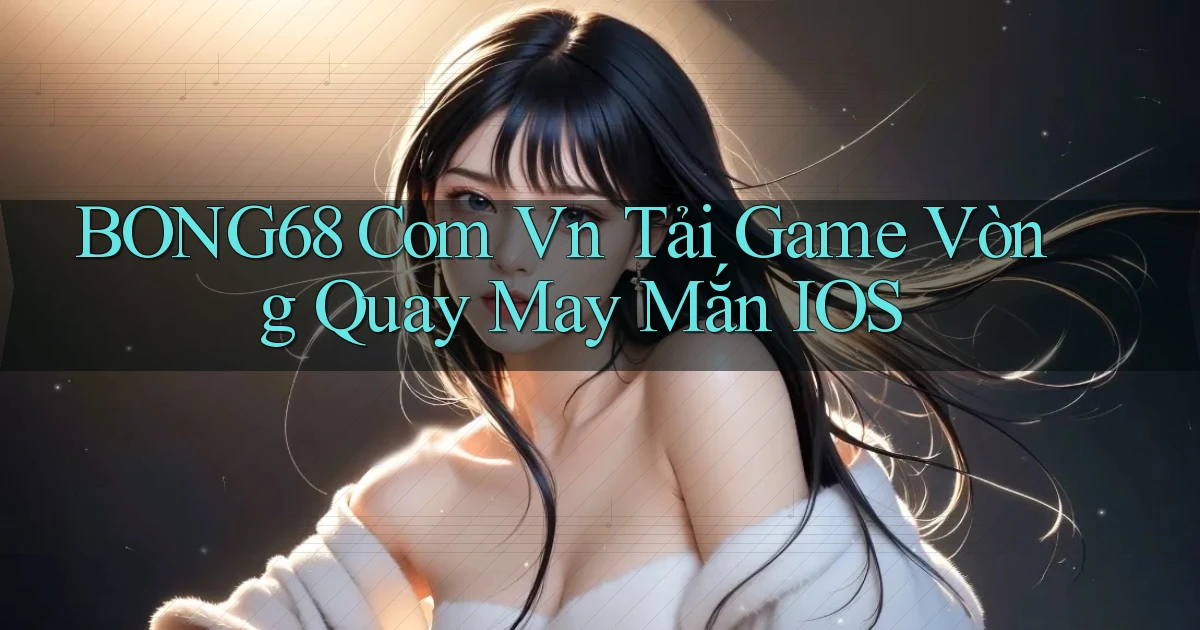 bong68 com vn tải game vòng quay may mắn IOS