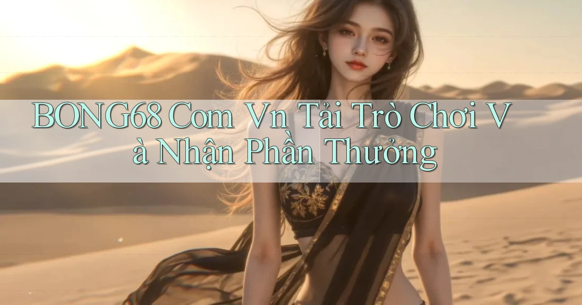 bong68 com vn Tải trò chơi và nhận phần thưởng