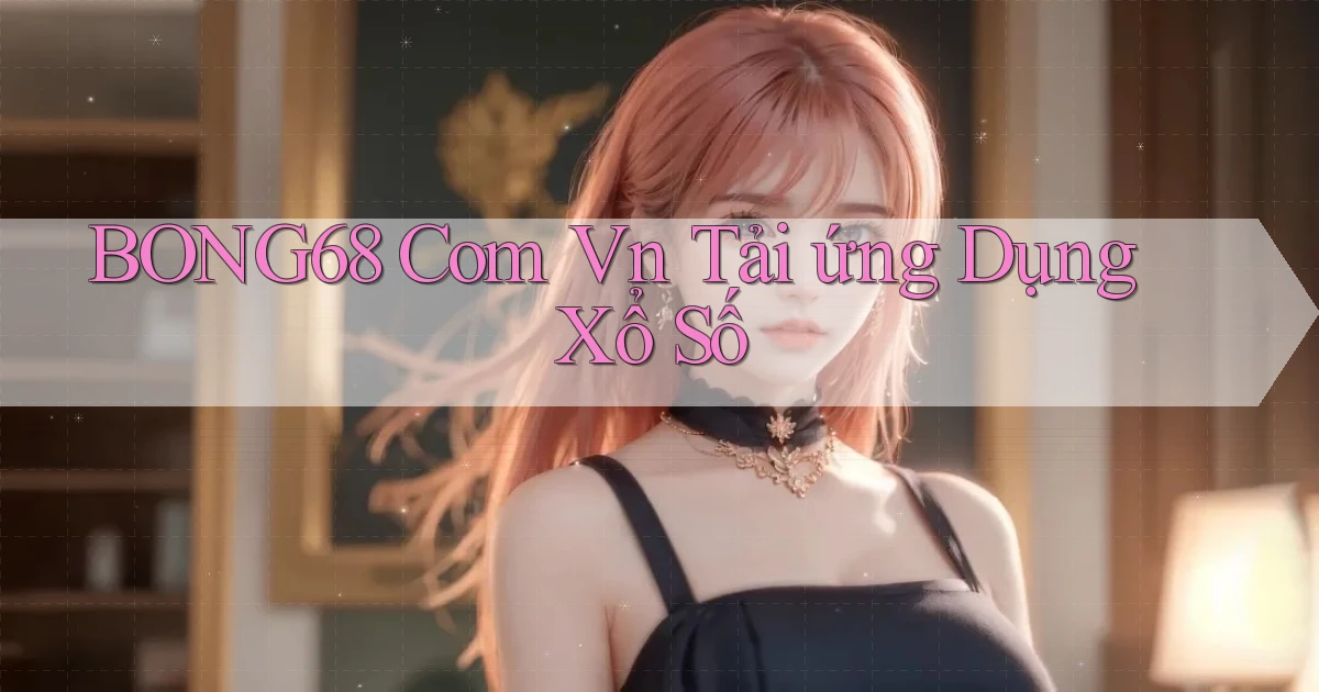 bong68 com vn Tải ứng dụng xổ số