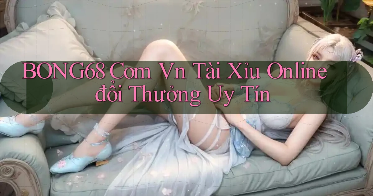 bong68 com vn tài xỉu online đổi thưởng uy tín
