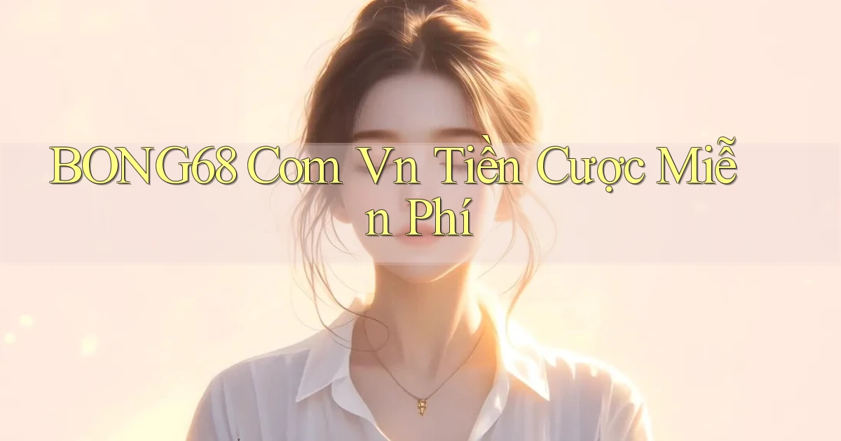 bong68 com vn tiền cược miễn phí
