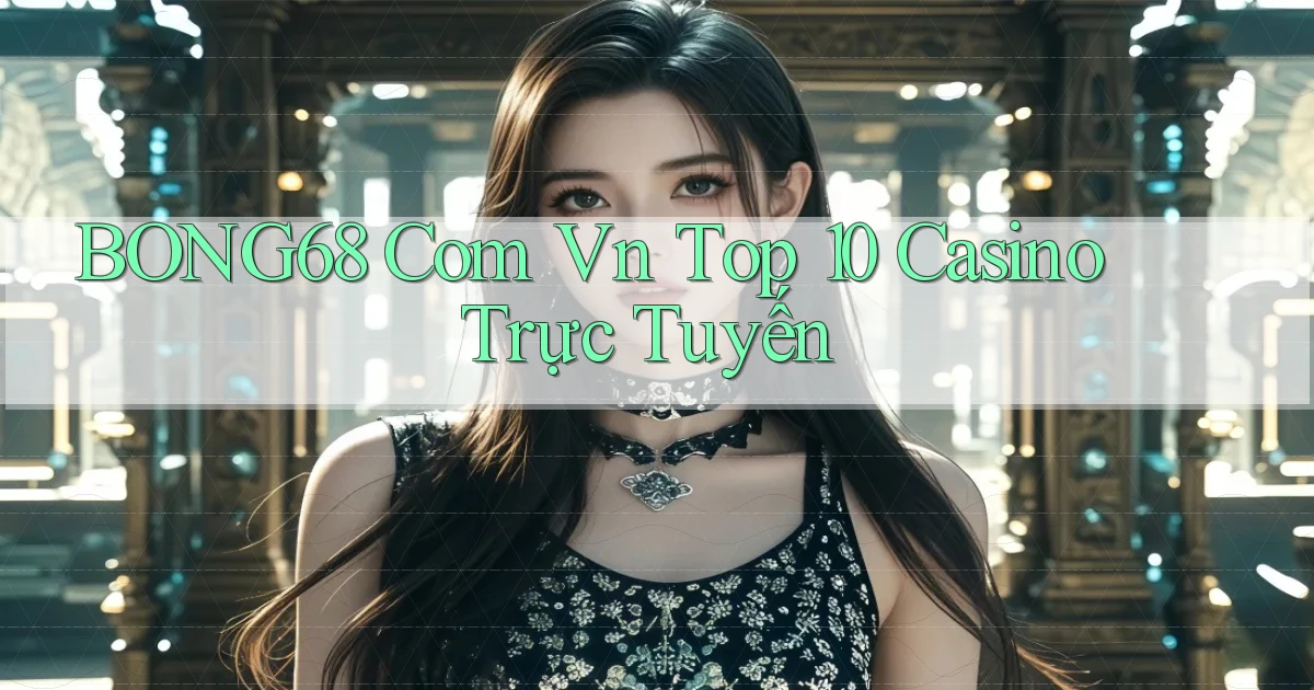 bong68 com vn top 10 casino trực tuyến
