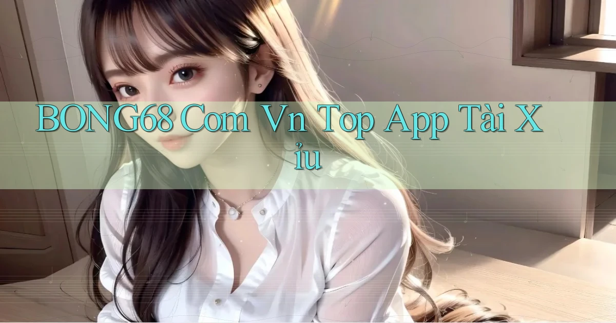 bong68 com vn top app tài xỉu