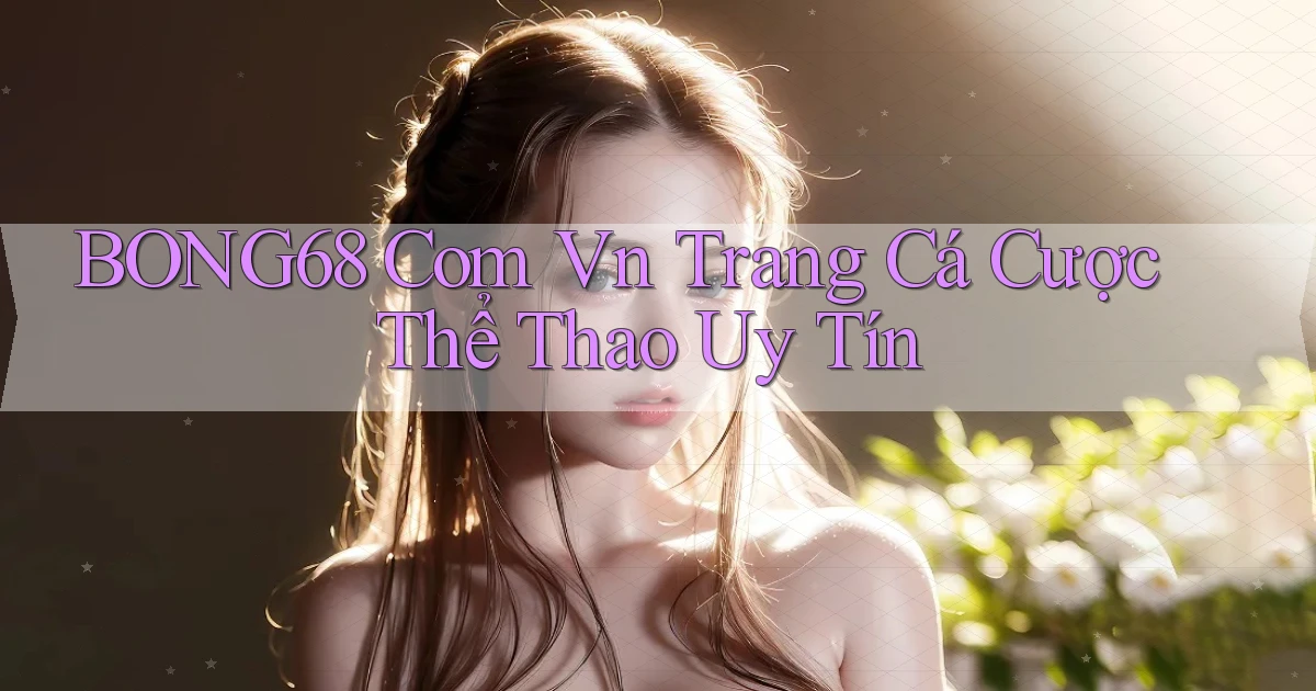 bong68 com vn trang cá cược thể thao uy tín