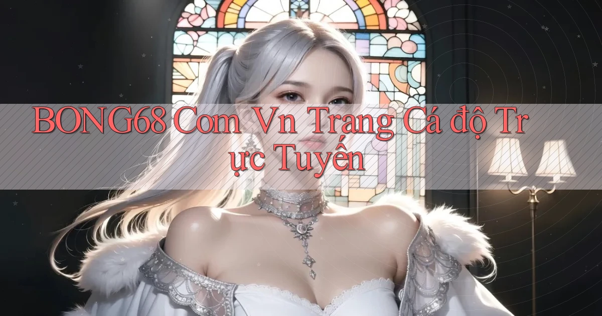 bong68 com vn trang cá độ trực tuyến