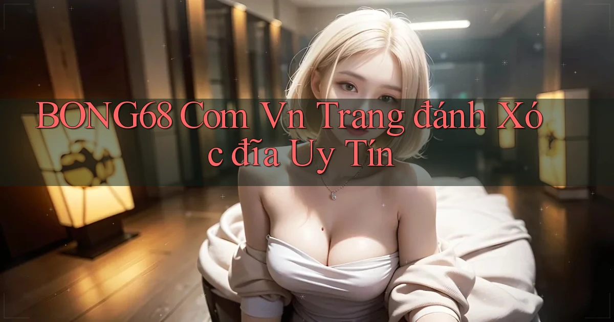 bong68 com vn trang đánh xóc đĩa uy tín