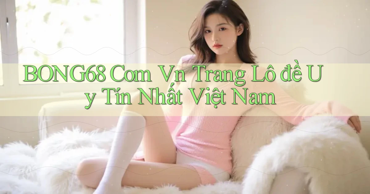 bong68 com vn trang lô đề uy tín nhất việt nam