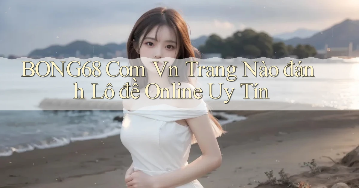 bong68 com vn trang nào đánh lô đề online uy tín