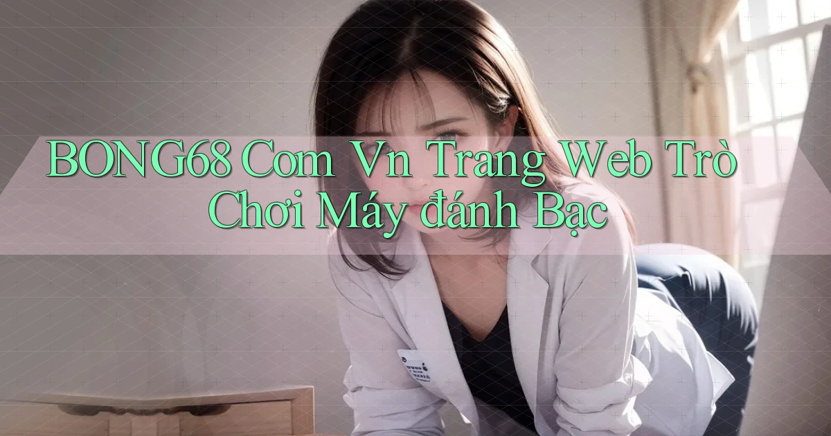 bong68 com vn trang web trò chơi máy đánh bạc