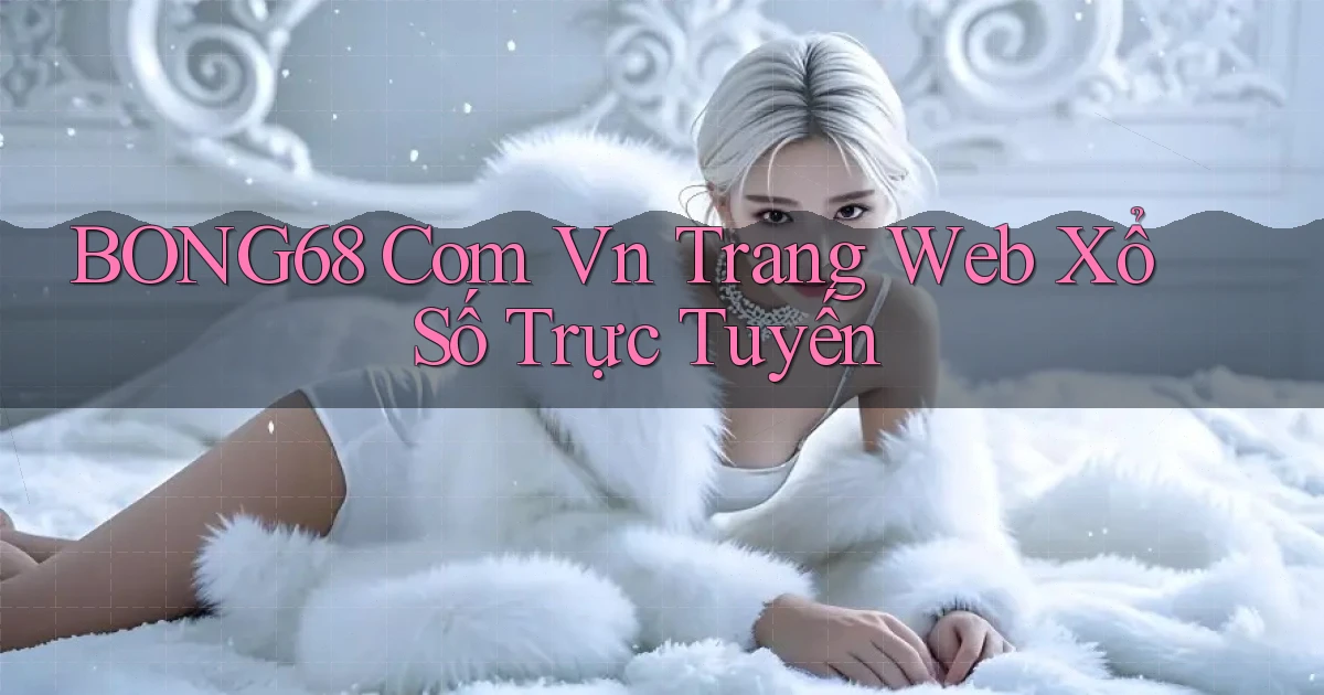 bong68 com vn Trang web xổ số trực tuyến