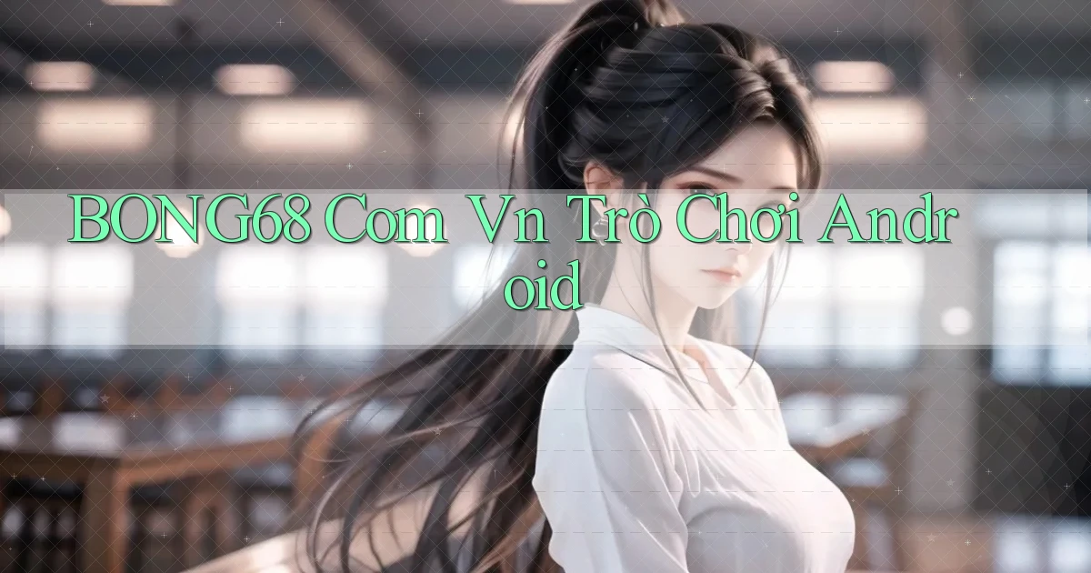 bong68 com vn trò chơi android