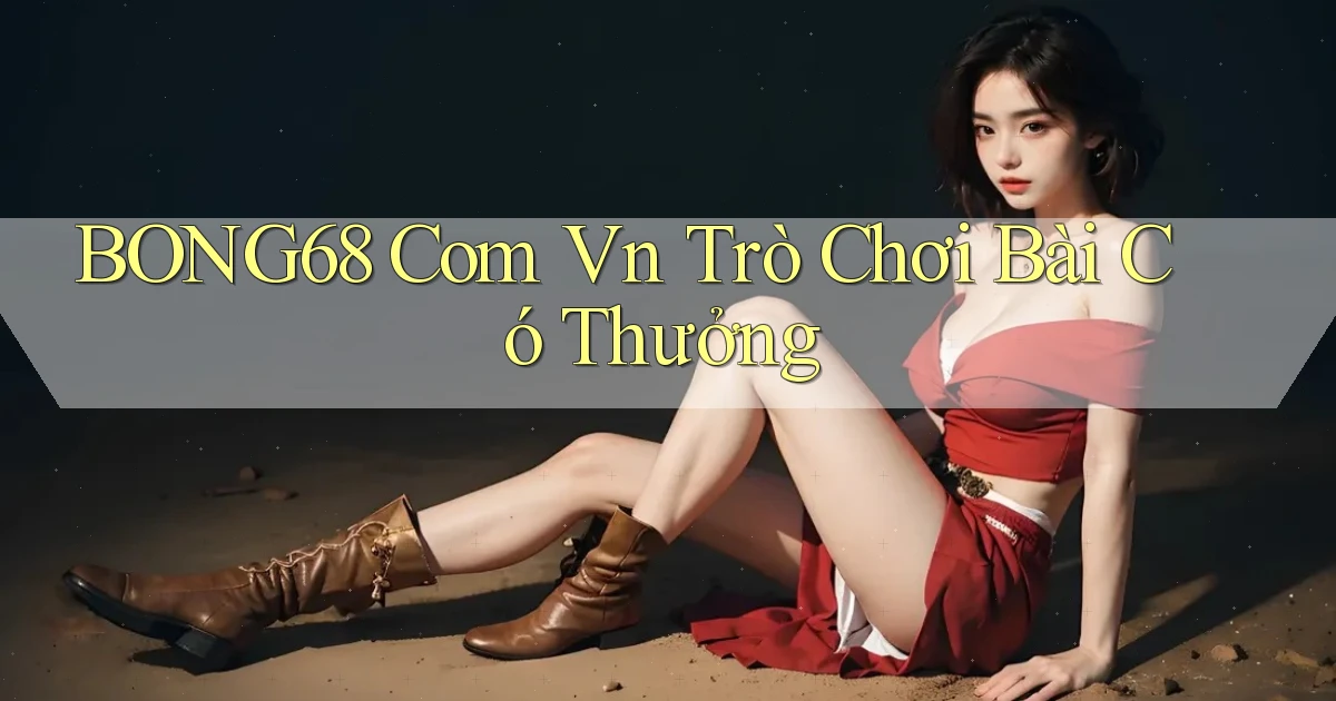 bong68 com vn trò chơi bài có thưởng