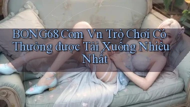 bong68 com vn Trò chơi có thưởng được tải xuống nhiều nhất