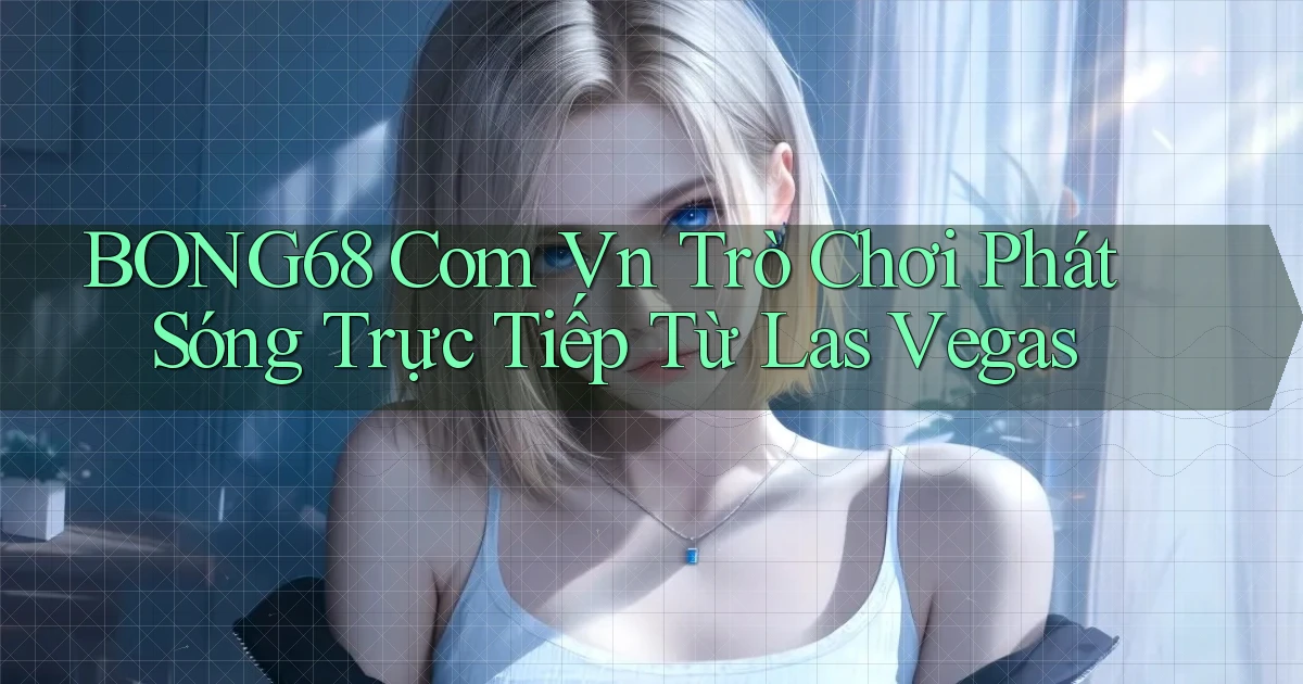 bong68 com vn trò chơi phát sóng trực tiếp từ Las Vegas