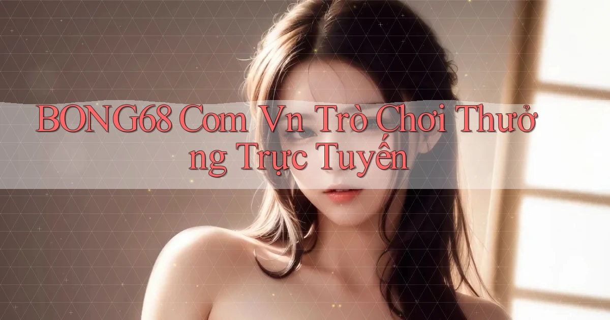 bong68 com vn Trò chơi thưởng trực tuyến
