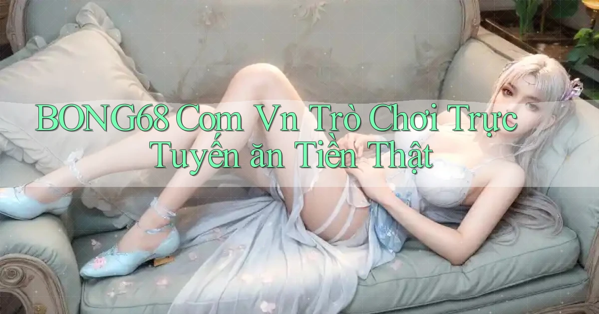bong68 com vn Trò chơi trực tuyến ăn tiền thật