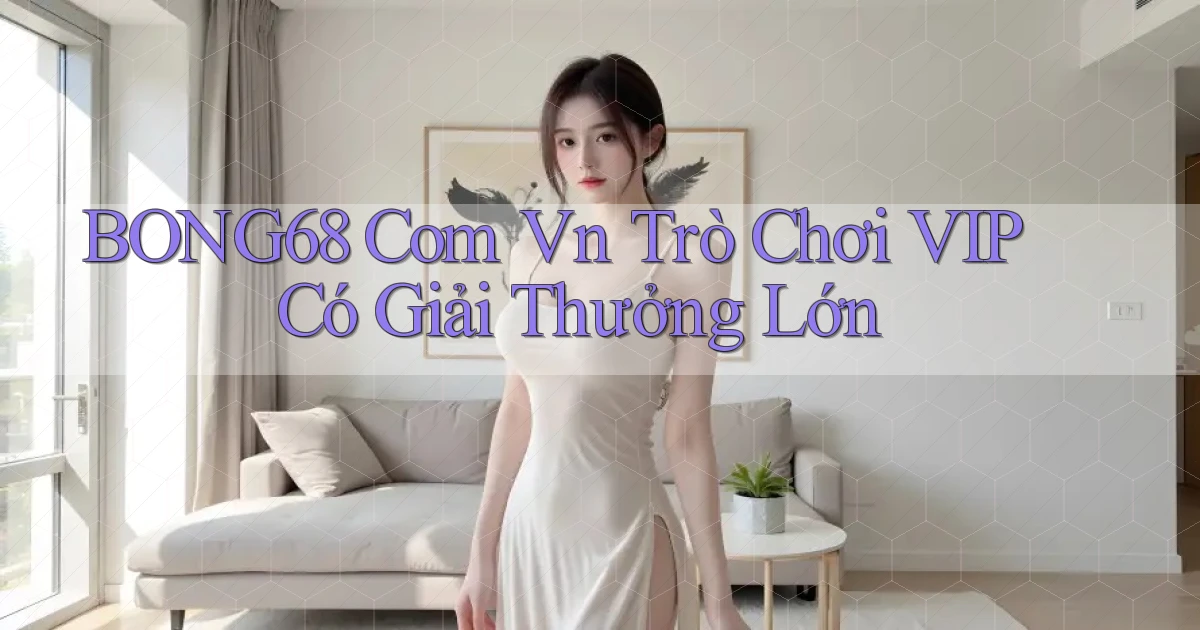 bong68 com vn Trò chơi VIP có giải thưởng lớn