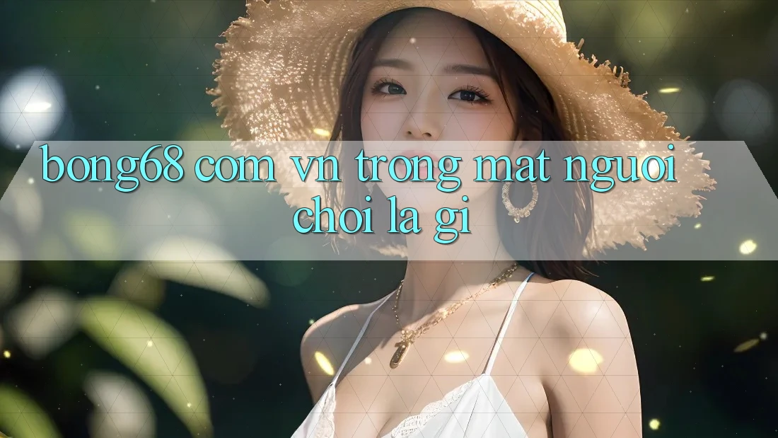 “Bong68 com vn” Trong Mắt Người Chơi Là Gì?