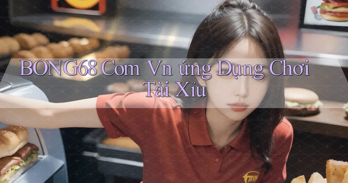 bong68 com vn ứng dụng chơi tài xỉu