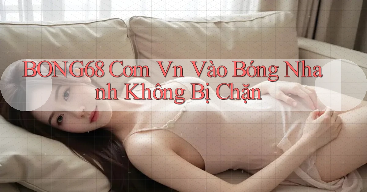 bong68 com vn vào bóng nhanh không bị chặn