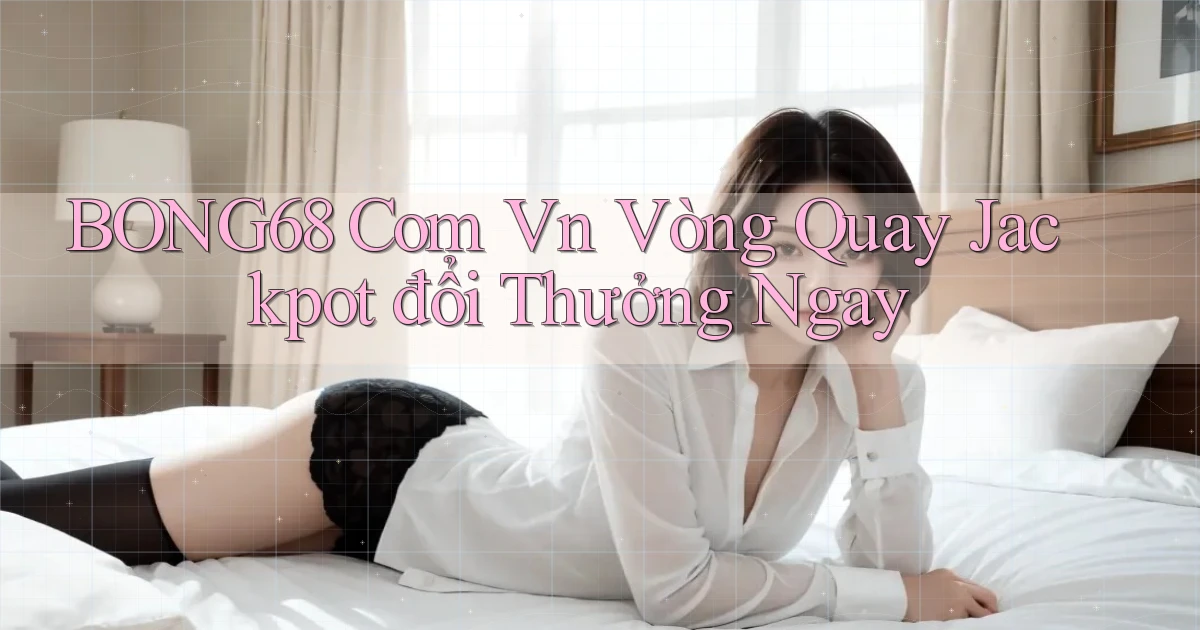 bong68 com vn vòng quay jackpot đổi thưởng ngay