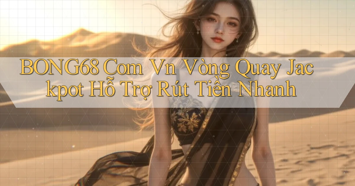 bong68 com vn vòng quay jackpot hỗ trợ rút tiền nhanh