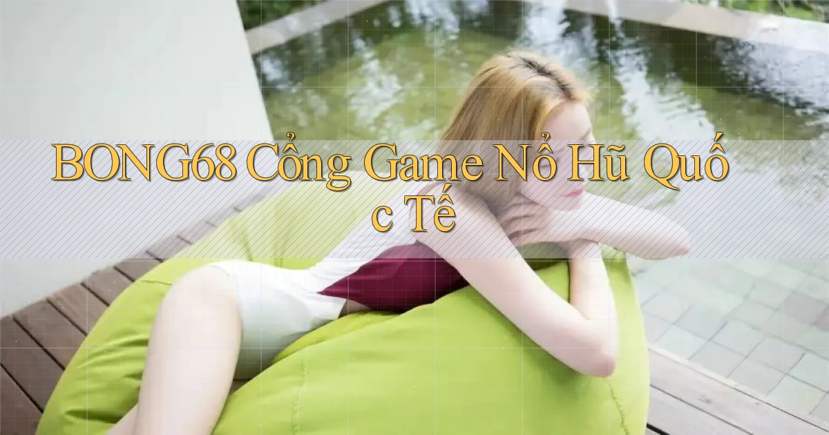 bong68 cổng game nổ hũ quốc tế