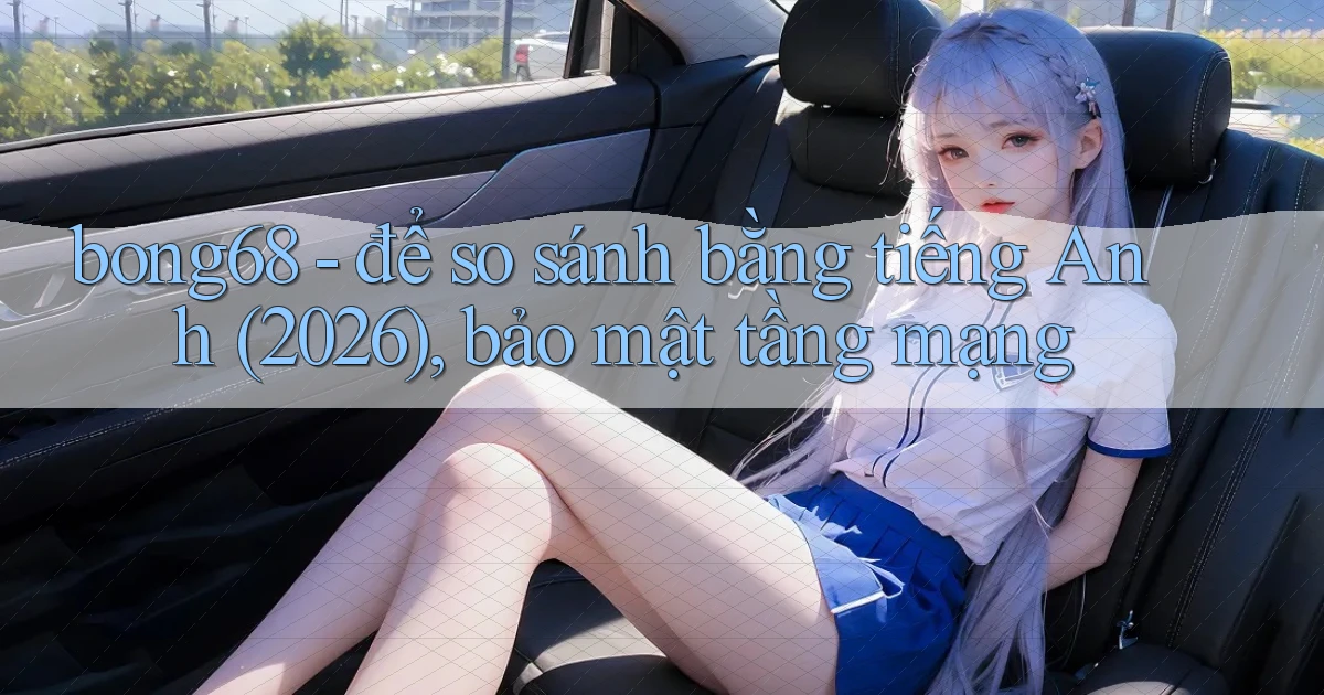 bong68   để so sánh bằng tiếng Anh (2026), bảo mật tầng mạng