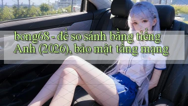 bong68   để so sánh bằng tiếng Anh (2026), bảo mật tầng mạng